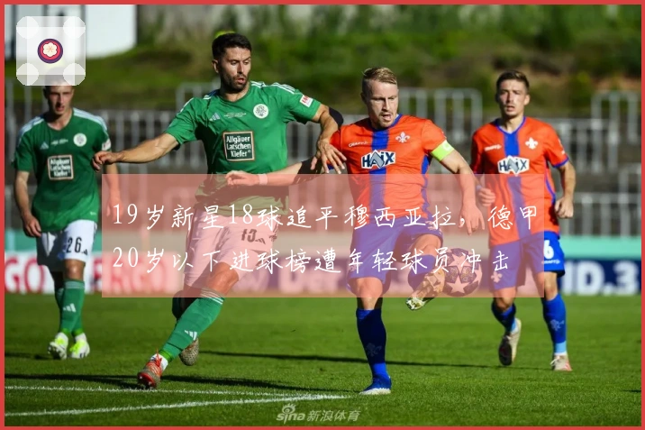 19岁新星18球追平穆西亚拉，德甲20岁以下进球榜遭年轻球员冲击