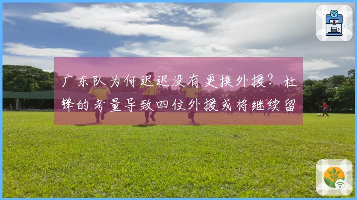广东队为何迟迟没有更换外援？杜锋的考量导致四位外援或将继续留队