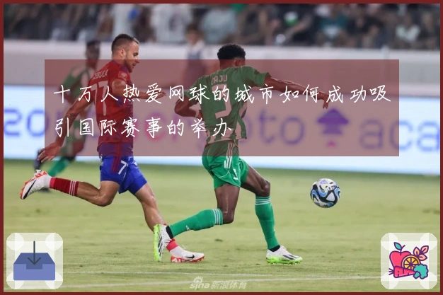 十万人热爱网球的城市如何成功吸引国际赛事的举办
