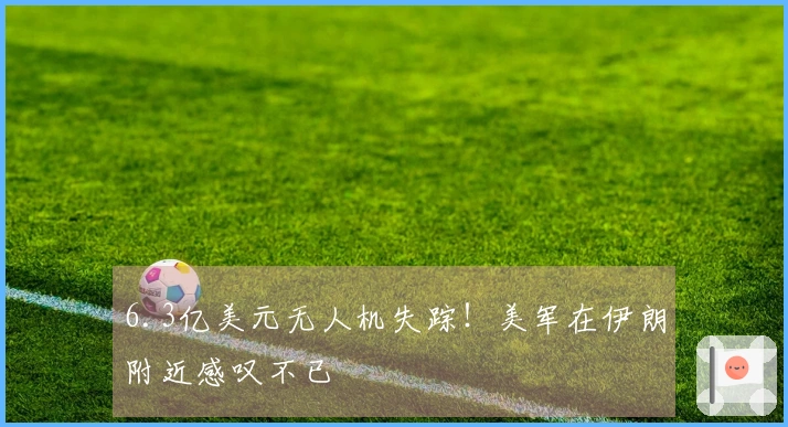 6.3亿美元无人机失踪！美军在伊朗附近感叹不已
