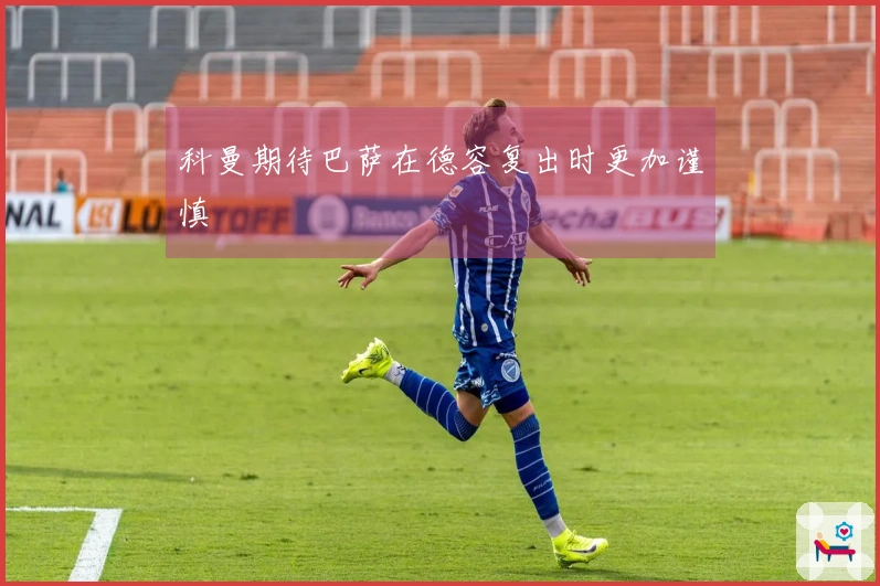 科曼期待巴萨在德容复出时更加谨慎