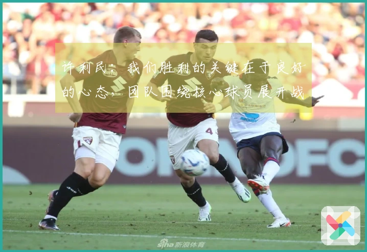 许利民：我们胜利的关键在于良好的心态，团队围绕核心球员展开战术。